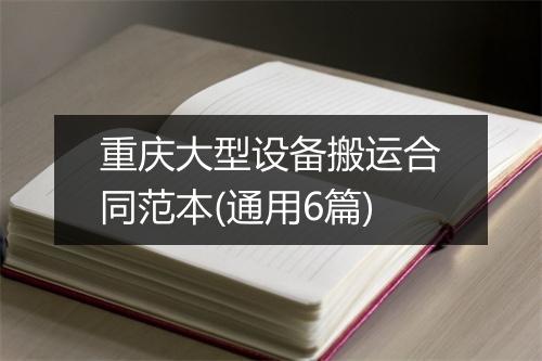 重庆大型设备搬运合同范本(通用6篇)