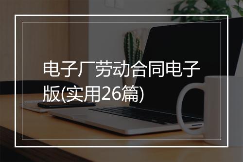 电子厂劳动合同电子版(实用26篇)
