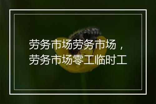 劳务市场劳务市场，劳务市场零工临时工