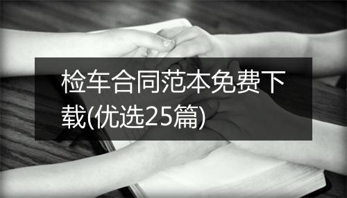 检车合同范本免费下载(优选25篇)