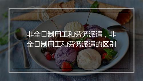 非全日制用工和劳务派遣，非全日制用工和劳务派遣的区别