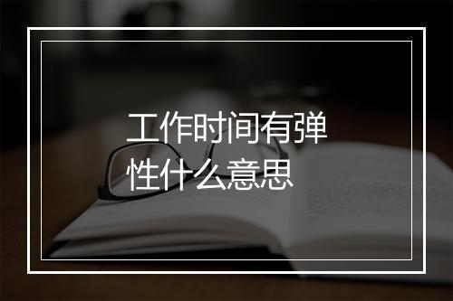 工作时间有弹性什么意思