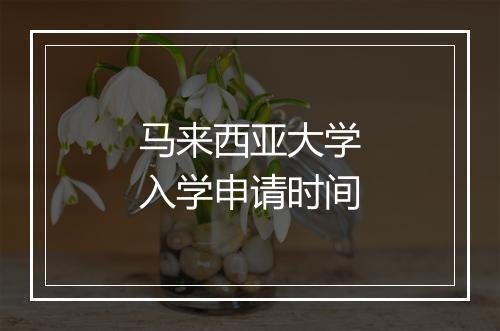 马来西亚大学入学申请时间