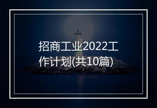 招商工业2022工作计划(共10篇)