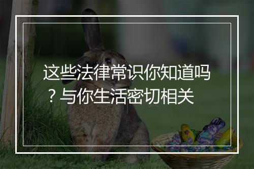 这些法律常识你知道吗？与你生活密切相关