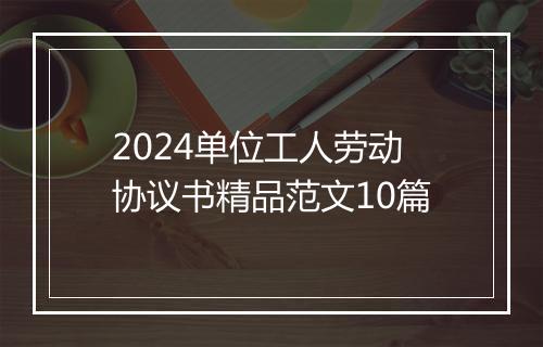 2024单位工人劳动协议书精品范文10篇