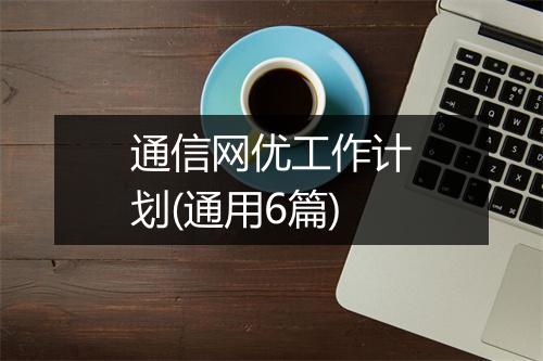 通信网优工作计划(通用6篇)