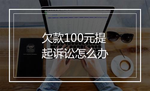 欠款100元提起诉讼怎么办