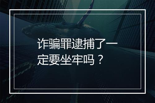 诈骗罪逮捕了一定要坐牢吗？