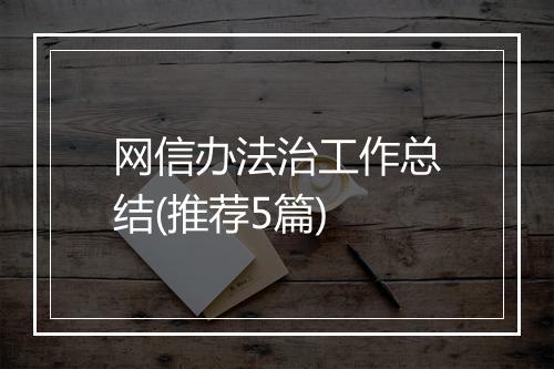 网信办法治工作总结(推荐5篇)