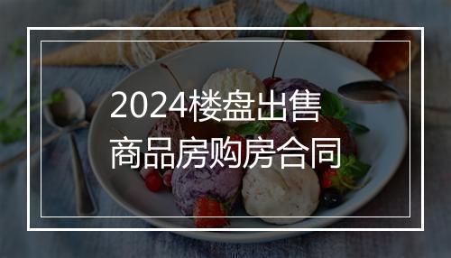 2024楼盘出售商品房购房合同