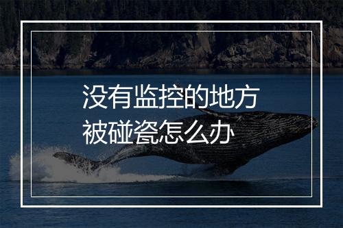 没有监控的地方被碰瓷怎么办
