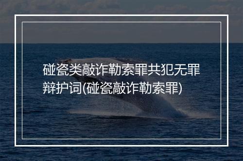 碰瓷类敲诈勒索罪共犯无罪辩护词(碰瓷敲诈勒索罪)