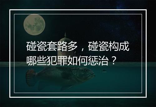 碰瓷套路多，碰瓷构成哪些犯罪如何惩治？