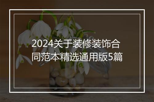 2024关于装修装饰合同范本精选通用版5篇