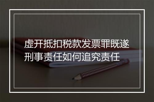 虚开抵扣税款发票罪既遂刑事责任如何追究责任