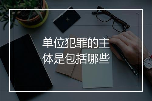单位犯罪的主体是包括哪些