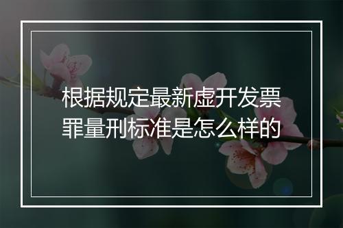 根据规定最新虚开发票罪量刑标准是怎么样的