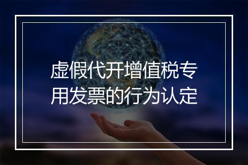 虚假代开增值税专用发票的行为认定