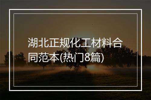 湖北正规化工材料合同范本(热门8篇)