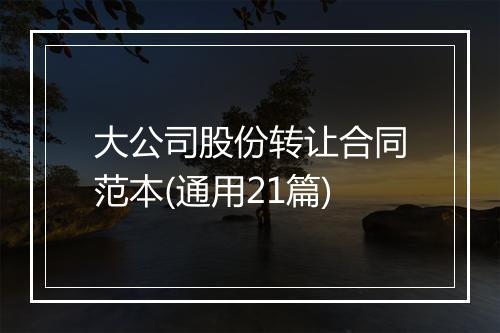 大公司股份转让合同范本(通用21篇)