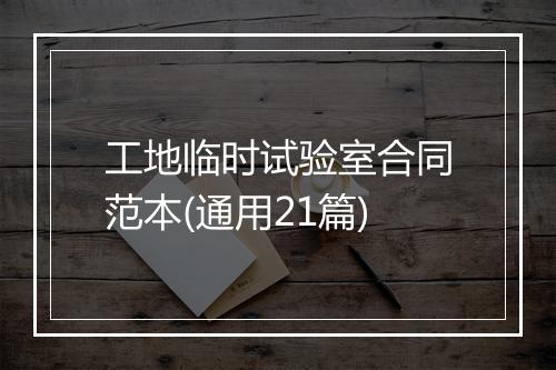 工地临时试验室合同范本(通用21篇)