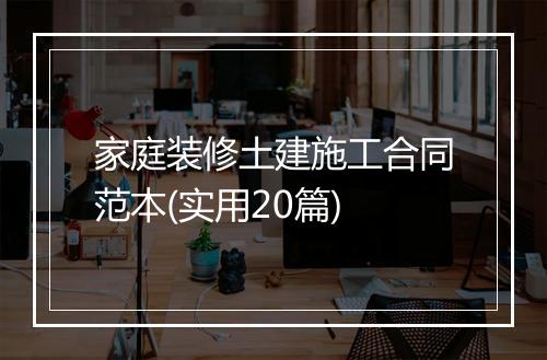 家庭装修土建施工合同范本(实用20篇)