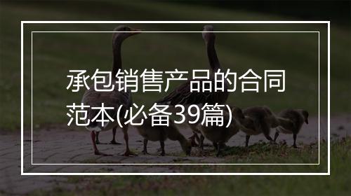 承包销售产品的合同范本(必备39篇)