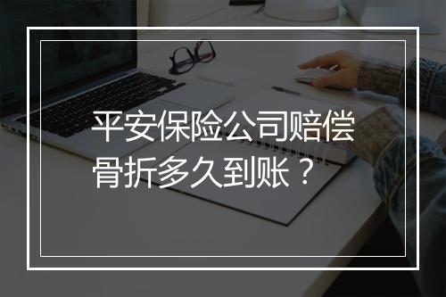 平安保险公司赔偿骨折多久到账？