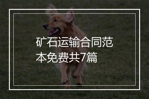 矿石运输合同范本免费共7篇