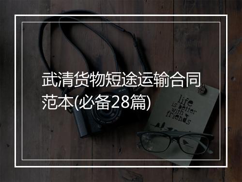 武清货物短途运输合同范本(必备28篇)