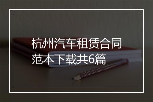 杭州汽车租赁合同范本下载共6篇