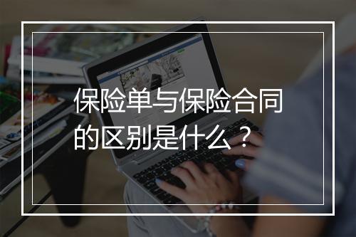保险单与保险合同的区别是什么？