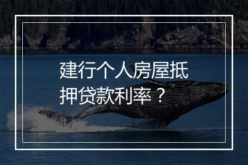 建行个人房屋抵押贷款利率？