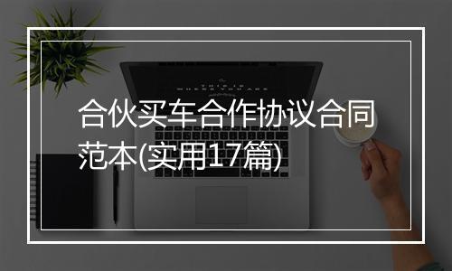 合伙买车合作协议合同范本(实用17篇)
