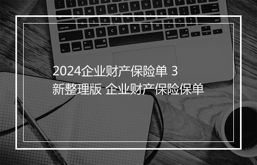 2024企业财产保险单 3 新整理版 企业财产保险保单