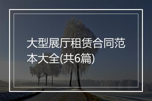大型展厅租赁合同范本大全(共6篇)