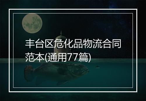 丰台区危化品物流合同范本(通用77篇)