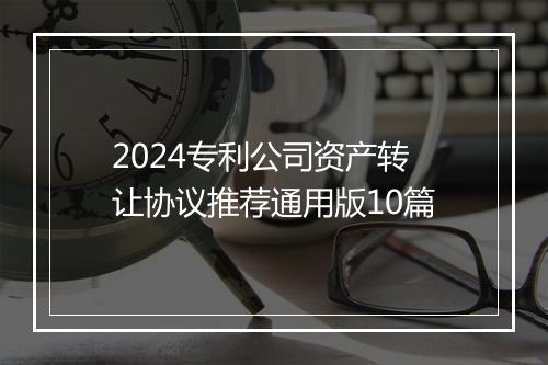 2024专利公司资产转让协议推荐通用版10篇