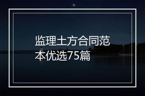 监理土方合同范本优选75篇