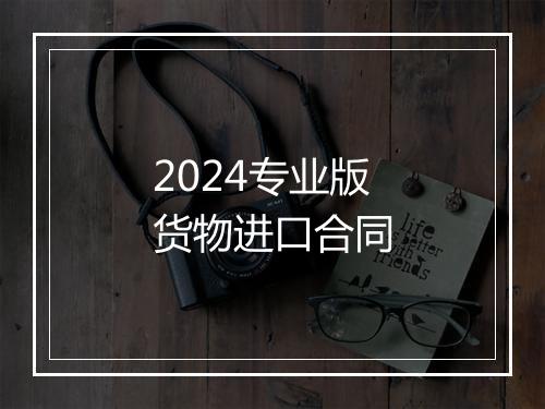 2024专业版货物进口合同