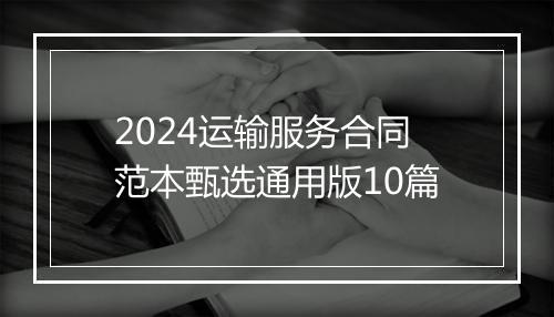 2024运输服务合同范本甄选通用版10篇