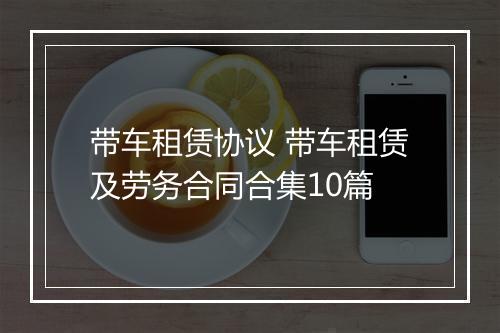 带车租赁协议 带车租赁及劳务合同合集10篇