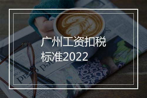 广州工资扣税标准2022