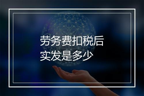 劳务费扣税后实发是多少