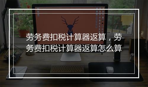 劳务费扣税计算器返算，劳务费扣税计算器返算怎么算