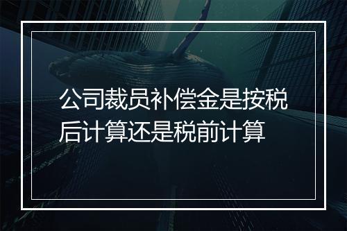 公司裁员补偿金是按税后计算还是税前计算