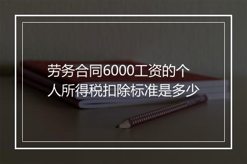 劳务合同6000工资的个人所得税扣除标准是多少