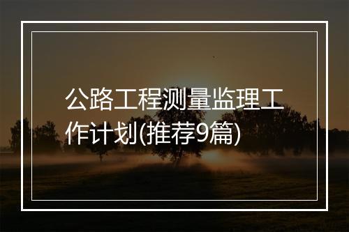 公路工程测量监理工作计划(推荐9篇)
