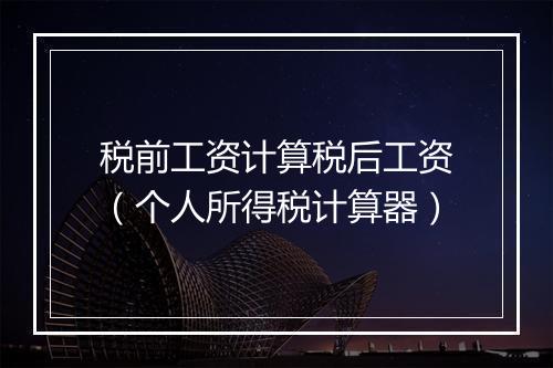 税前工资计算税后工资（个人所得税计算器）